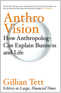 book cover: Anthro-Vision, How Anthropology can Explain Business & Life, by Gillian Tett