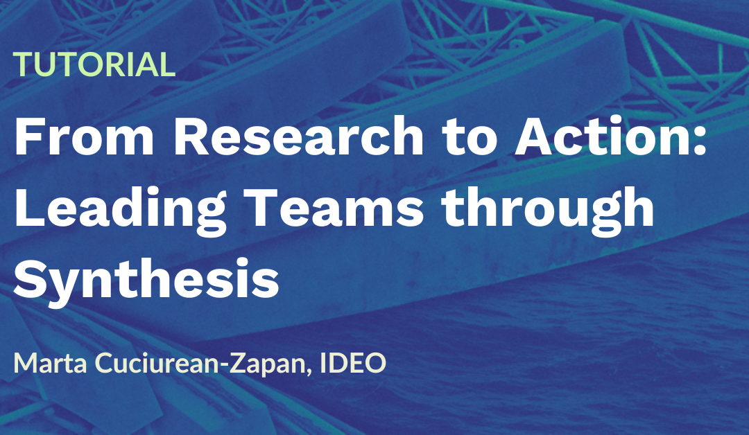 Tutorial: From Research to Action – Leading Teams Through Synthesis